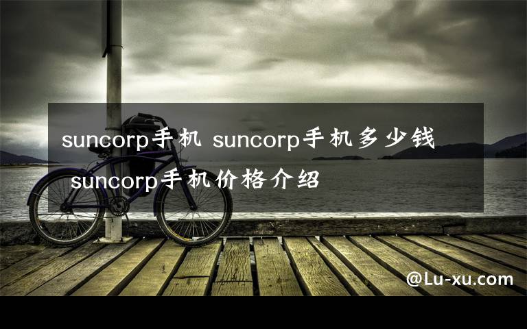 suncorp手機 suncorp手機多少錢 suncorp手機價格介紹