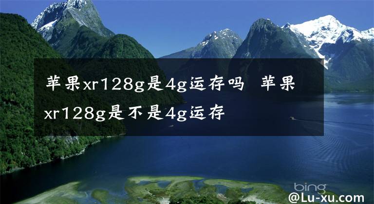 蘋果xr128g是4g運(yùn)存嗎 蘋果xr128g是不是4g運(yùn)存