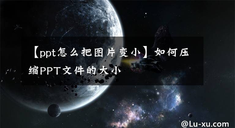 【ppt怎么把圖片變小】如何壓縮PPT文件的大小