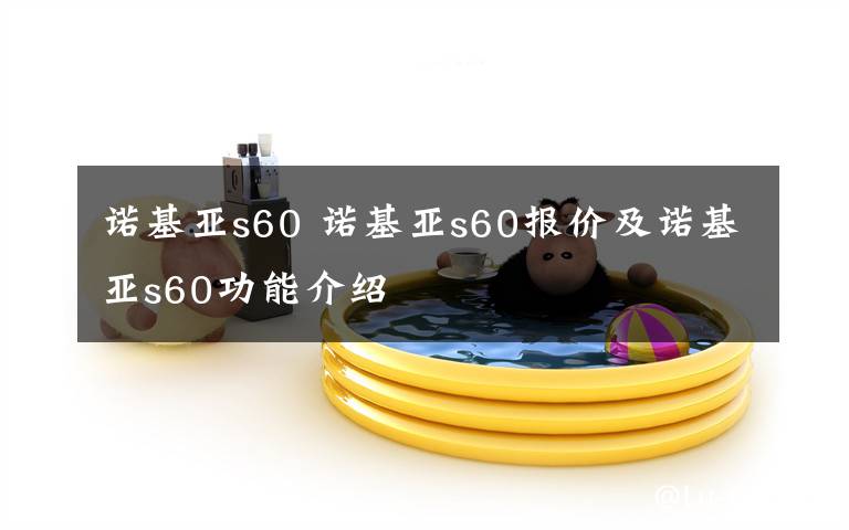 諾基亞s60 諾基亞s60報(bào)價及諾基亞s60功能介紹