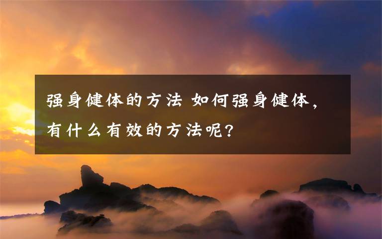 強(qiáng)身健體的方法 如何強(qiáng)身健體，有什么有效的方法呢?