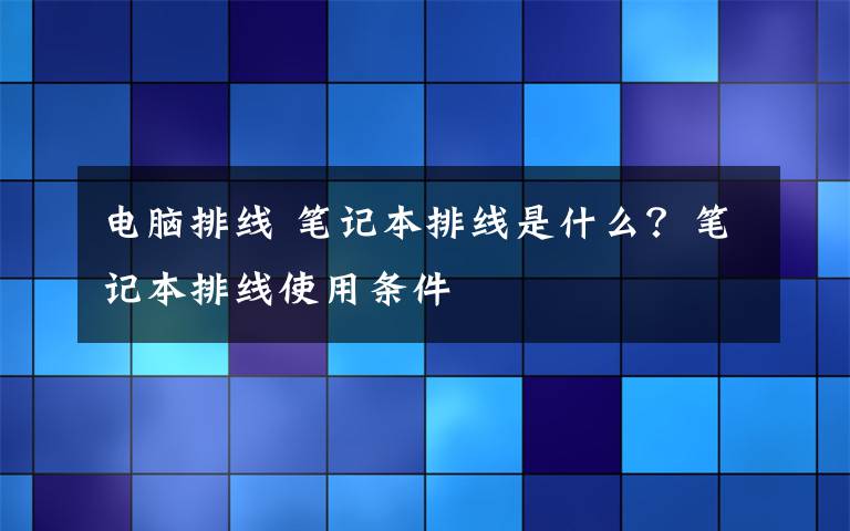 電腦排線 筆記本排線是什么？筆記本排線使用條件