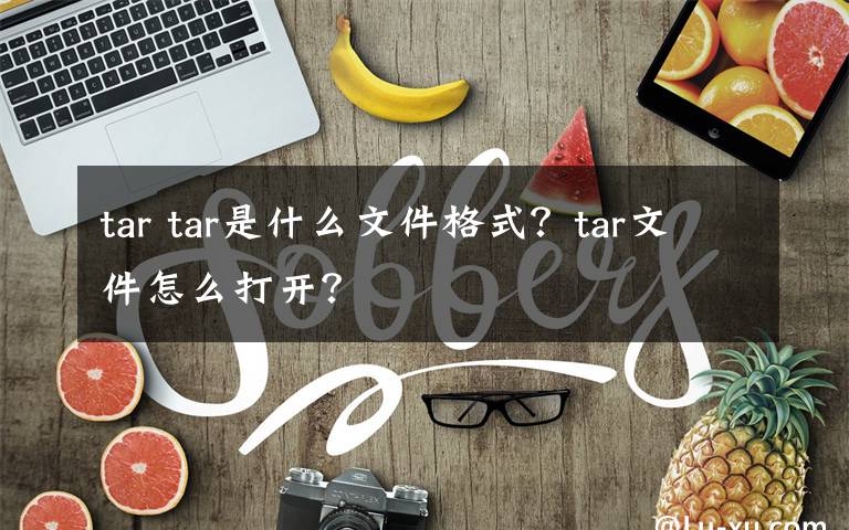 tar tar是什么文件格式？tar文件怎么打開？