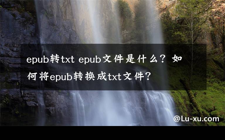 epub轉(zhuǎn)txt epub文件是什么？如何將epub轉(zhuǎn)換成txt文件？