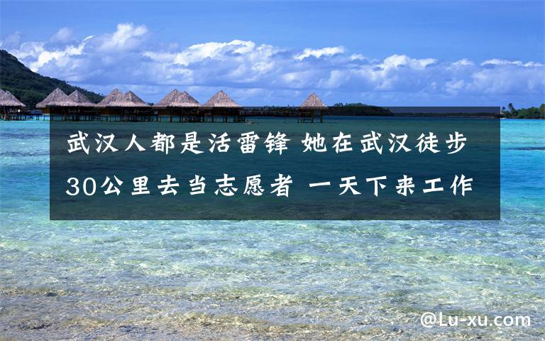 武漢人都是活雷鋒 她在武漢徒步30公里去當(dāng)志愿者 一天下來工作十五六個小時