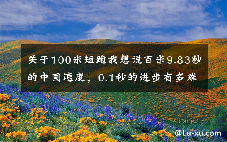 關(guān)于100米短跑我想說百米9.83秒的中國速度，0.1秒的進(jìn)步有多難？