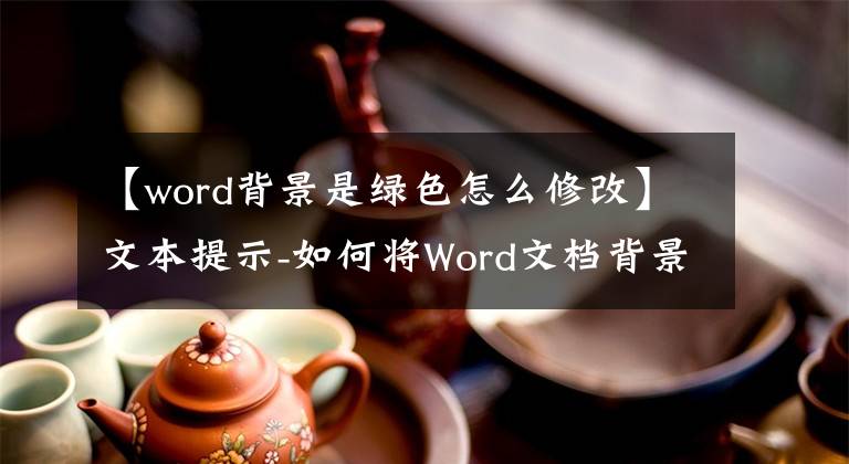 【word背景是綠色怎么修改】文本提示-如何將Word文檔背景色設置為眼睛