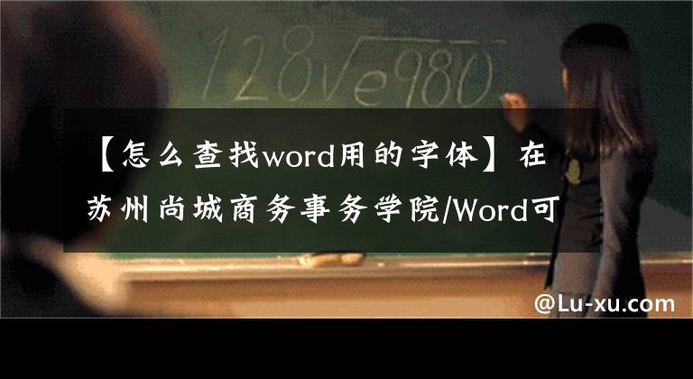 【怎么查找word用的字體】在蘇州尚城商務(wù)事務(wù)學(xué)院/Word可以快速找到特殊字體的文字。