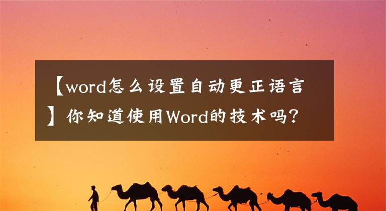 【word怎么設(shè)置自動(dòng)更正語言】你知道使用Word的技術(shù)嗎？