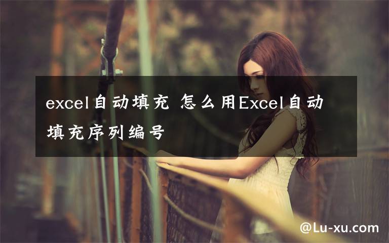 excel自動填充 怎么用Excel自動填充序列編號