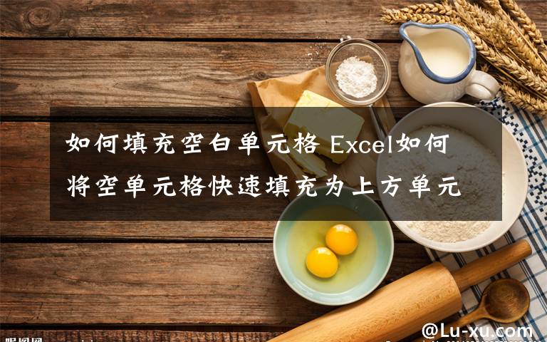 如何填充空白單元格 Excel如何將空單元格快速填充為上方單元格的值