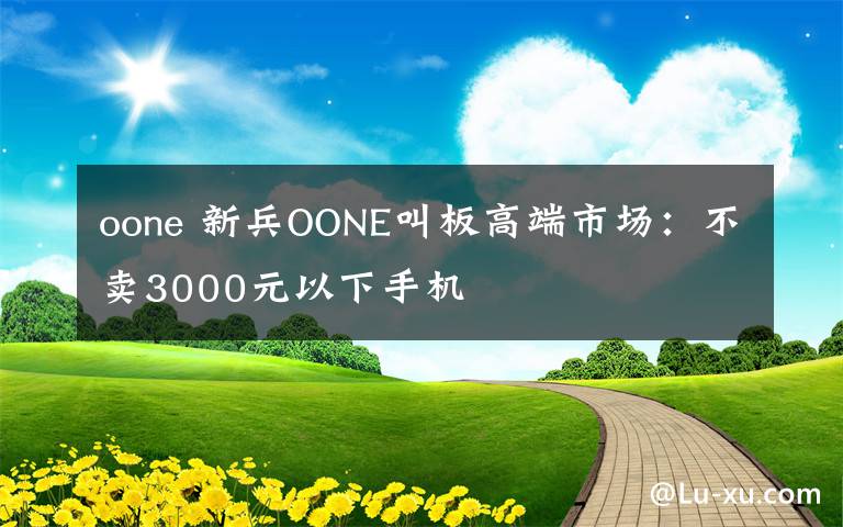 oone 新兵OONE叫板高端市場：不賣3000元以下手機(jī)