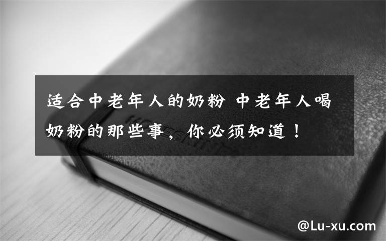 適合中老年人的奶粉 中老年人喝奶粉的那些事，你必須知道！