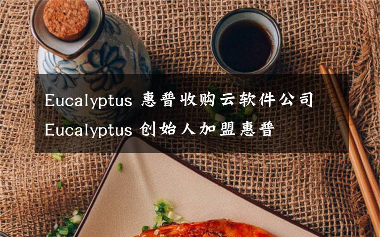 Eucalyptus 惠普收購云軟件公司Eucalyptus 創(chuàng)始人加盟惠普