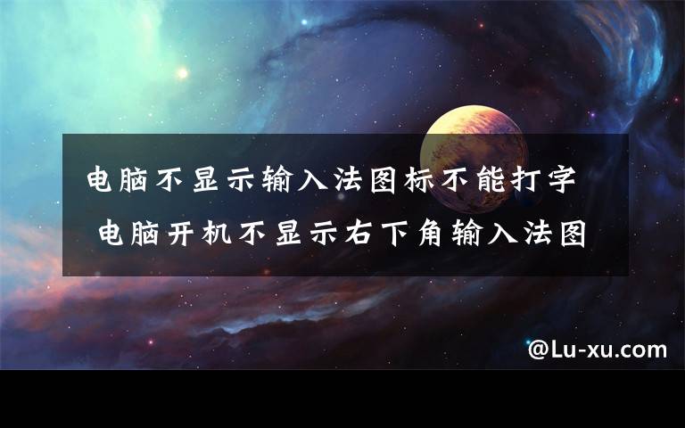 電腦不顯示輸入法圖標不能打字 電腦開機不顯示右下角輸入法圖標怎么辦