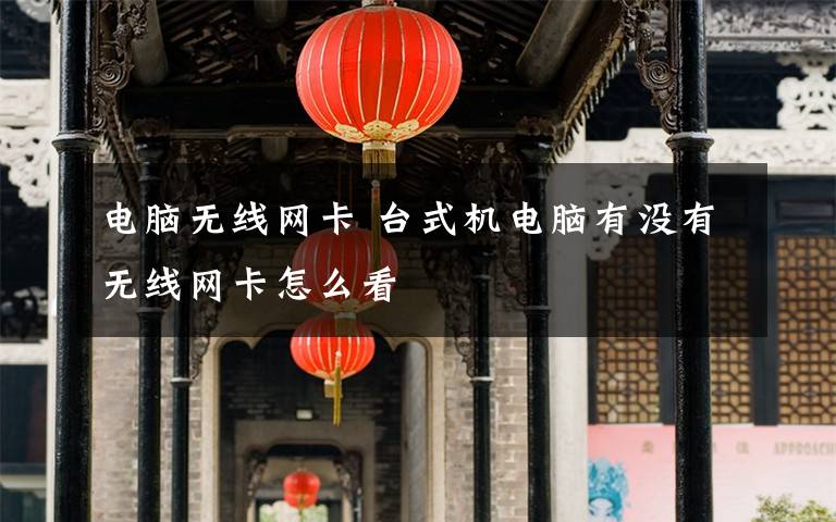 電腦無(wú)線網(wǎng)卡 臺(tái)式機(jī)電腦有沒(méi)有無(wú)線網(wǎng)卡怎么看