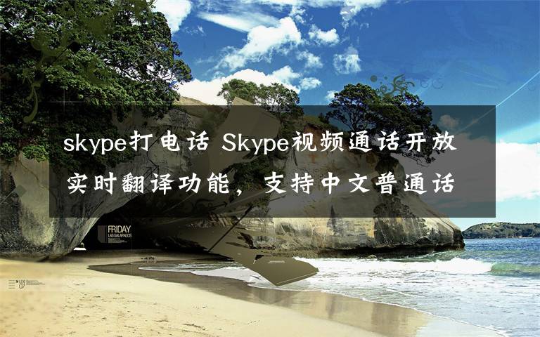 skype打電話 Skype視頻通話開放實(shí)時翻譯功能，支持中文普通話