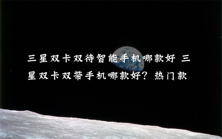 三星雙卡雙待智能手機(jī)哪款好 三星雙卡雙帶手機(jī)哪款好？熱門款式推薦