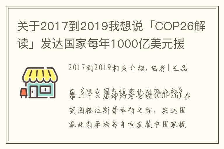 關(guān)于2017到2019我想說「COP26解讀」發(fā)達國家每年1000億美元援助落空，氣候大會能否帶來希望？