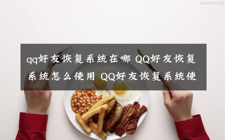 qq好友恢復(fù)系統(tǒng)在哪 QQ好友恢復(fù)系統(tǒng)怎么使用 QQ好友恢復(fù)系統(tǒng)使用方法【詳解】