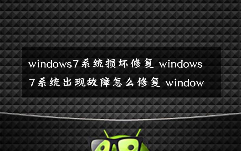 windows7系統(tǒng)損壞修復(fù) windows7系統(tǒng)出現(xiàn)故障怎么修復(fù) windows7系統(tǒng)還原步驟【詳解】