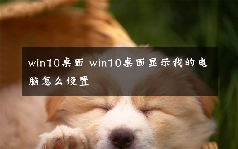 win10桌面 win10桌面顯示我的電腦怎么設(shè)置