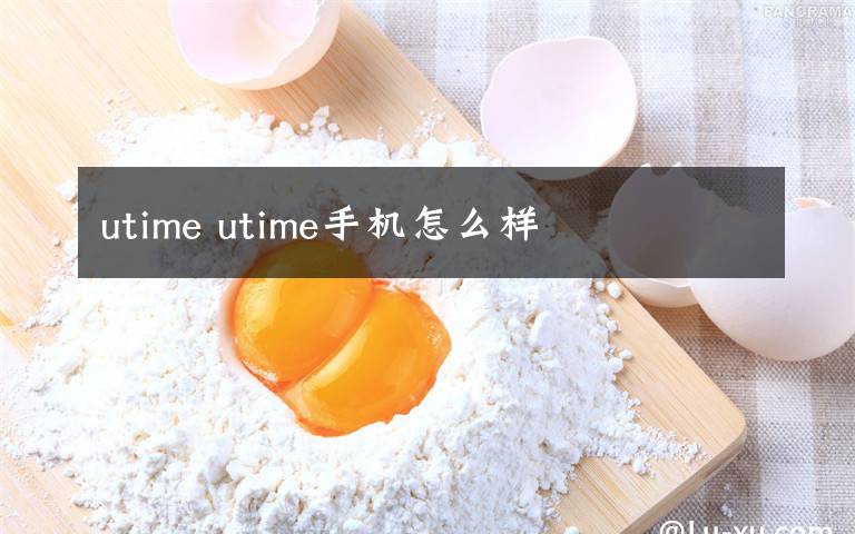 utime utime手機(jī)怎么樣