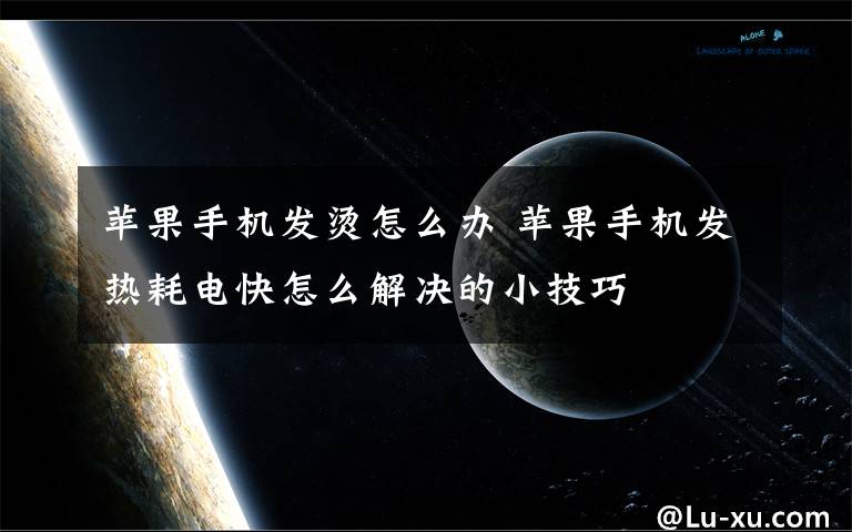 蘋果手機發(fā)燙怎么辦 蘋果手機發(fā)熱耗電快怎么解決的小技巧