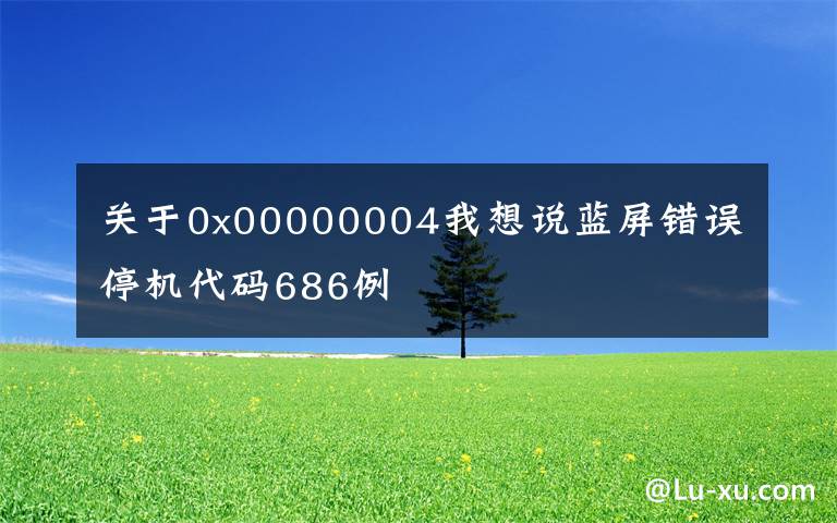 關于0x00000004我想說藍屏錯誤停機代碼686例