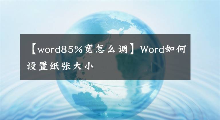 【word85%寬怎么調】Word如何設置紙張大小