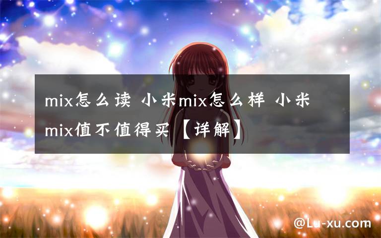 mix怎么讀 小米mix怎么樣 小米mix值不值得買(mǎi)【詳解】