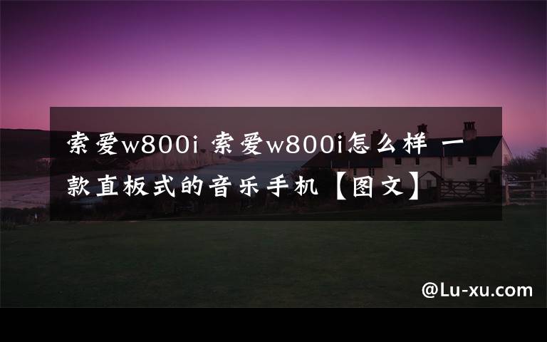 索愛(ài)w800i 索愛(ài)w800i怎么樣 一款直板式的音樂(lè)手機(jī)【圖文】