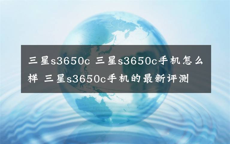 三星s3650c 三星s3650c手機(jī)怎么樣 三星s3650c手機(jī)的最新評(píng)測(cè)