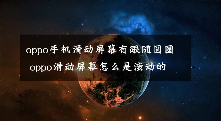 oppo手機滑動屏幕有跟隨圓圈 oppo滑動屏幕怎么是滾動的