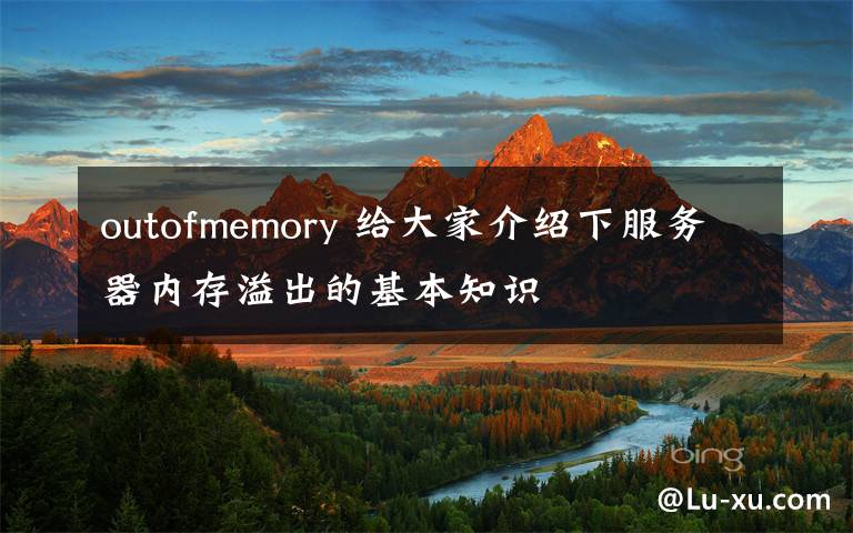 outofmemory 給大家介紹下服務(wù)器內(nèi)存溢出的基本知識(shí)