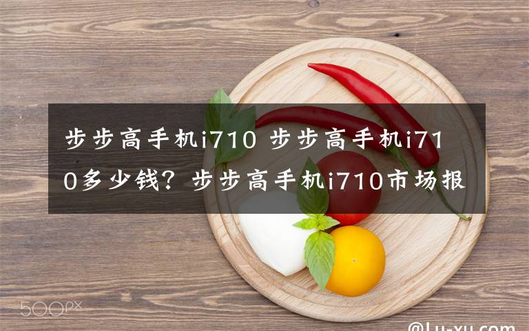 步步高手機i710 步步高手機i710多少錢？步步高手機i710市場報價及參數(shù)羅列