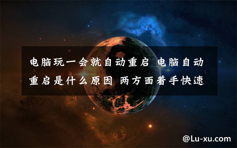 電腦玩一會(huì)就自動(dòng)重啟 電腦自動(dòng)重啟是什么原因 兩方面著手快速解決【圖文】