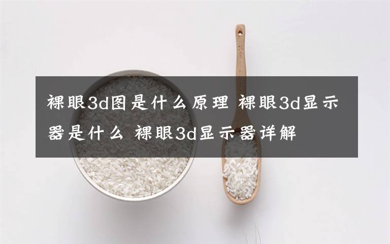 裸眼3d圖是什么原理 裸眼3d顯示器是什么 裸眼3d顯示器詳解