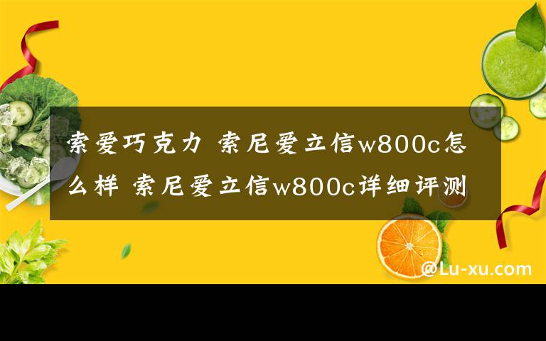 索愛巧克力 索尼愛立信w800c怎么樣 索尼愛立信w800c詳細(xì)評(píng)測(cè)