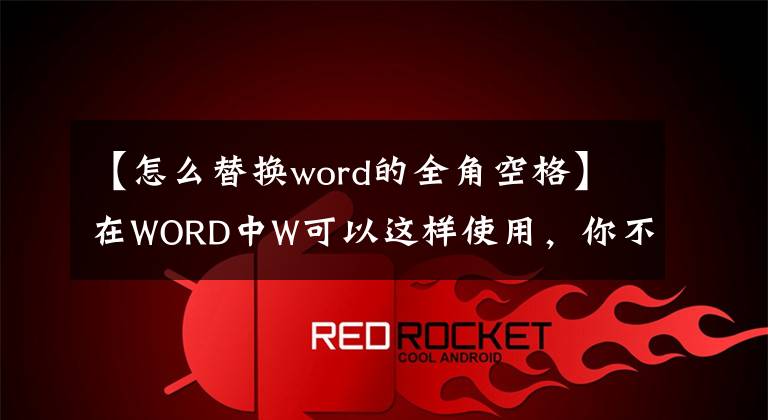 【怎么替換word的全角空格】在WORD中W可以這樣使用，你不知道嗎？