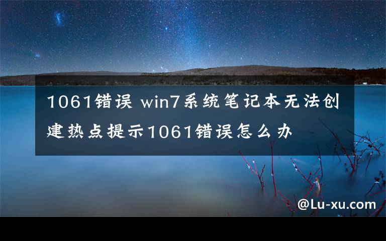 1061錯(cuò)誤 win7系統(tǒng)筆記本無(wú)法創(chuàng)建熱點(diǎn)提示1061錯(cuò)誤怎么辦