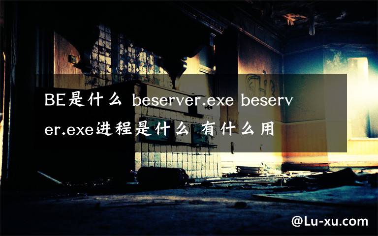 BE是什么 beserver.exe beserver.exe進(jìn)程是什么 有什么用