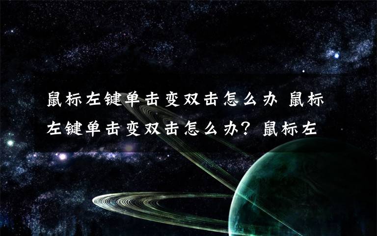 鼠標左鍵單擊變雙擊怎么辦 鼠標左鍵單擊變雙擊怎么辦？鼠標左鍵單擊變雙擊解決方法