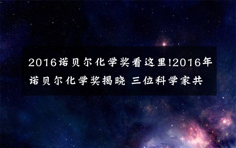 2016諾貝爾化學(xué)獎(jiǎng)看這里!2016年諾貝爾化學(xué)獎(jiǎng)揭曉 三位科學(xué)家共享