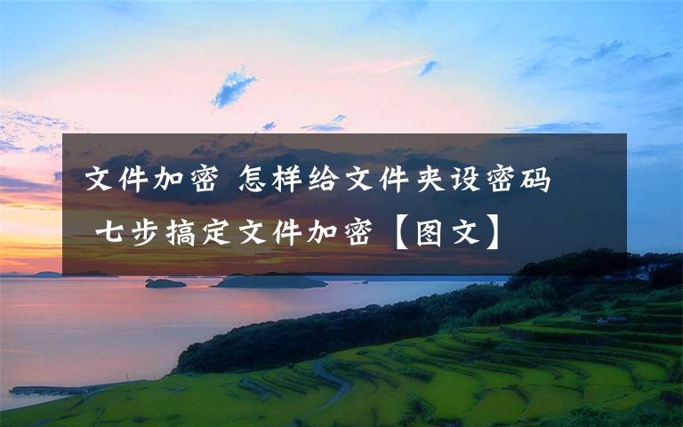 文件加密 怎樣給文件夾設(shè)密碼  七步搞定文件加密【圖文】