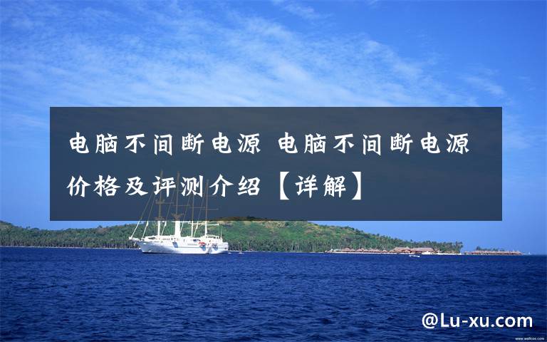 電腦不間斷電源 電腦不間斷電源價格及評測介紹【詳解】