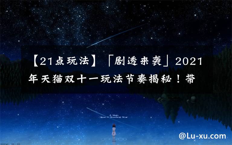 【21點(diǎn)玩法】「劇透來(lái)襲」2021年天貓雙十一玩法節(jié)奏揭秘！帶你“先發(fā)制人”