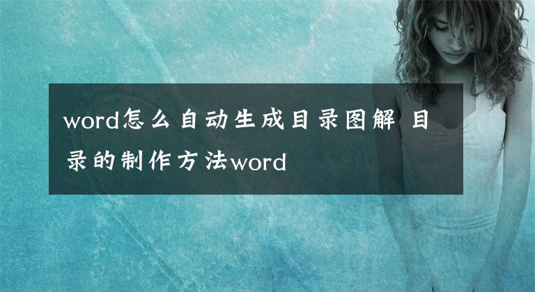 word怎么自動生成目錄圖解 目錄的制作方法word