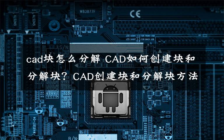 cad塊怎么分解 CAD如何創(chuàng)建塊和分解塊？CAD創(chuàng)建塊和分解塊方法