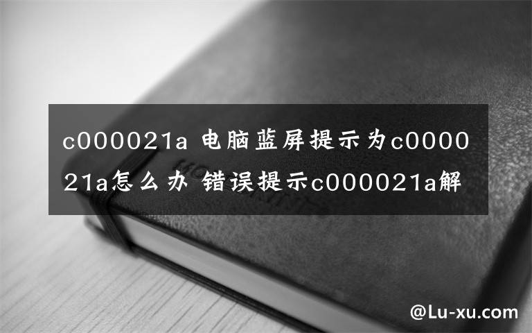 c000021a 電腦藍(lán)屏提示為c000021a怎么辦 錯(cuò)誤提示c000021a解決方法